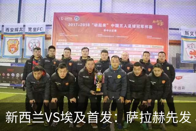 新西兰VS埃及首发：萨拉赫先发 马尔穆什伍德出战